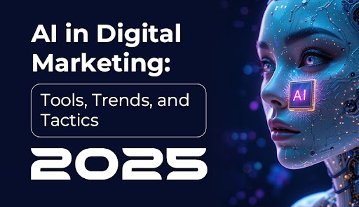 AI in Digital Marketing: Tools, Trends, and Tactics 2025